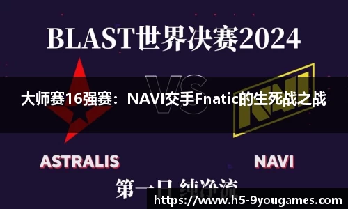 大师赛16强赛：NAVI交手Fnatic的生死战之战